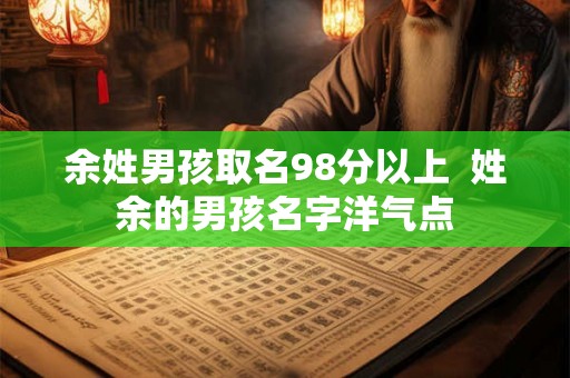 余姓男孩取名98分以上  姓余的男孩名字洋气点