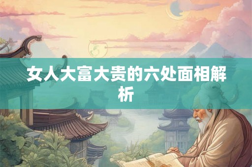 女人大富大贵的六处面相解析 女人大富大贵的六处面相解析