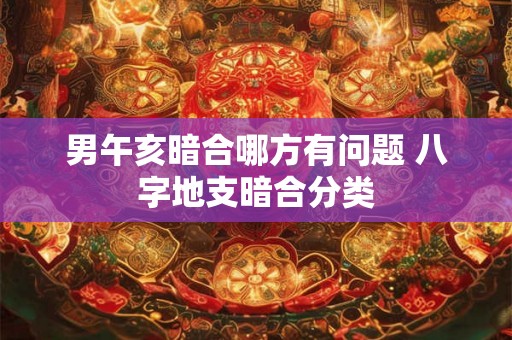 男午亥暗合哪方有问题 八字地支暗合分类