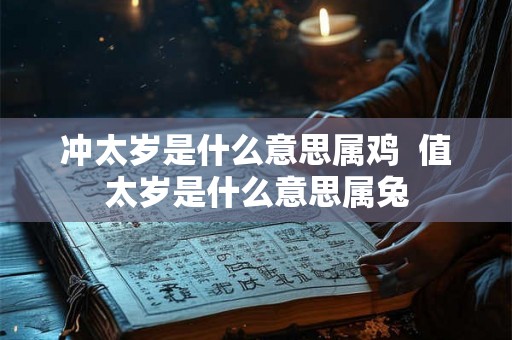 冲太岁是什么意思属鸡  值太岁是什么意思属兔
