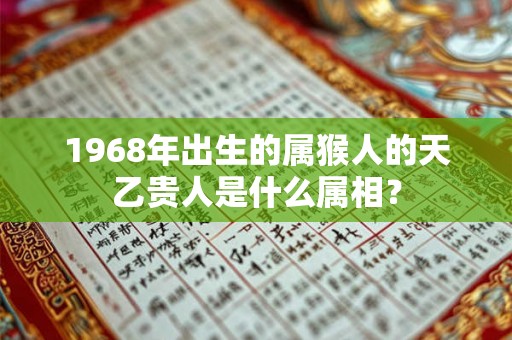 1968年出生的属猴人的天乙贵人是什么属相？