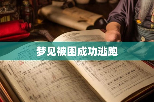 梦见被困成功逃跑 梦见被困成功逃跑