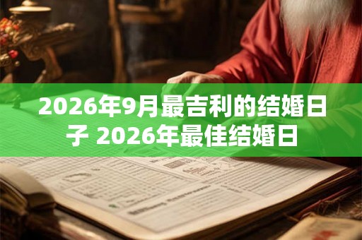 2026年9月最吉利的结婚日子 2026年最佳结婚日