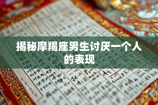揭秘摩羯座男生讨厌一个人的表现 揭秘摩羯座男生讨厌一个人的表现