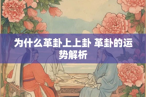 为什么革卦上上卦 革卦的运势解析