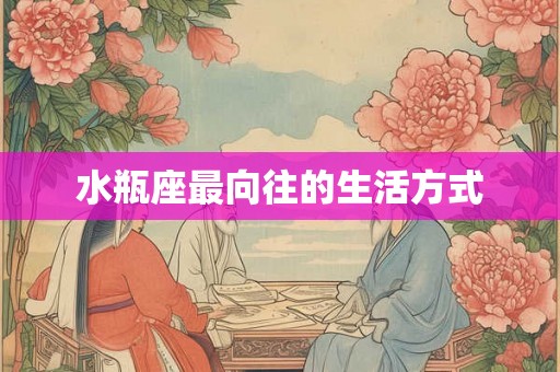 水瓶座最向往的生活方式