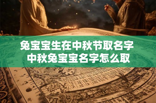 兔宝宝生在中秋节取名字 中秋兔宝宝名字怎么取