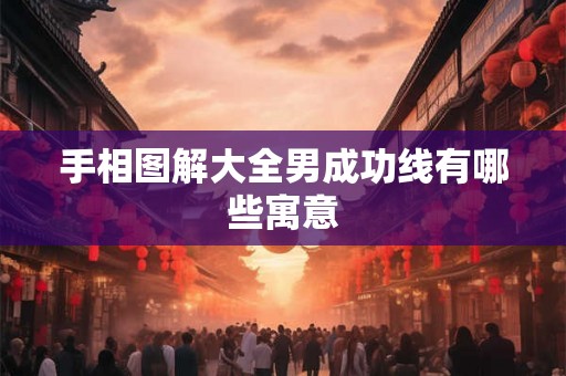 手相图解大全男成功线有哪些寓意 手相图解大全男成功线有哪些寓意