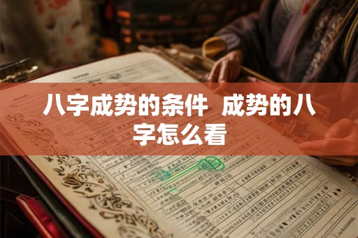 八字成势的条件 成势的八字怎么看 八字成势的条件 成势的八字怎么看
