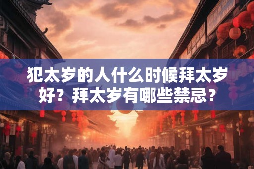 犯太岁的人什么时候拜太岁好？拜太岁有哪些禁忌？