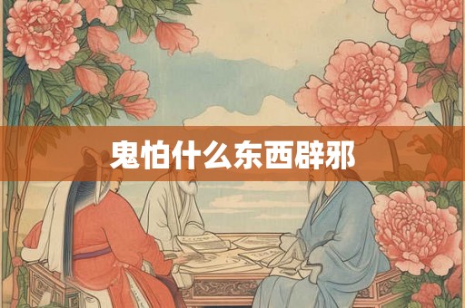 鬼怕什么东西辟邪