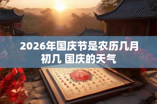 2026年国庆节是农历几月初几 国庆的天气