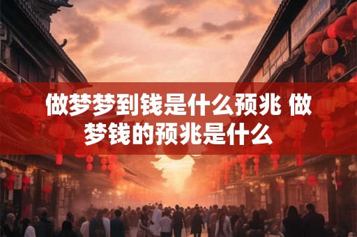 做梦梦到钱是什么预兆 做梦钱的预兆是什么