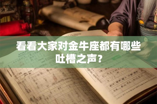 看看大家对金牛座都有哪些吐槽之声? 看看大家对金牛座都有哪些吐槽之声?