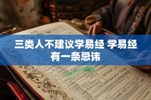 三类人不建议学易经 学易经有一条忌讳 三类人不建议学易经 学易经有一条忌讳