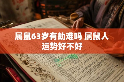 属鼠63岁有劫难吗 属鼠人运势好不好
