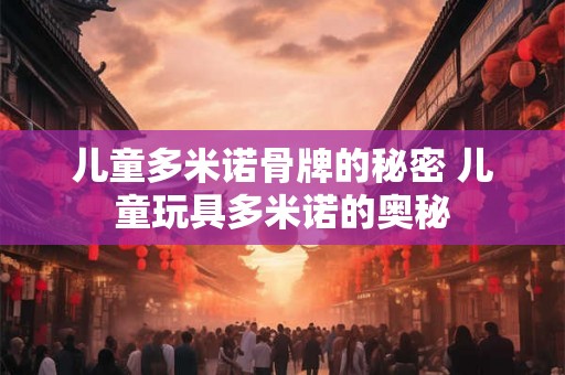 儿童多米诺骨牌的秘密 儿童玩具多米诺的奥秘