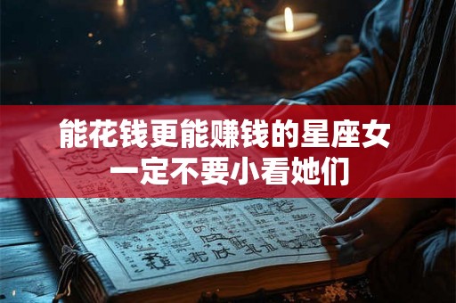 能花钱更能赚钱的星座女 一定不要小看她们