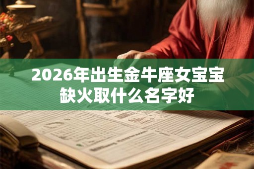 2026年出生金牛座女宝宝缺火取什么名字好
