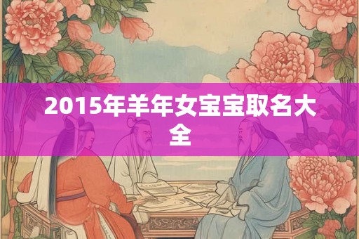 2015年羊年女宝宝取名大全