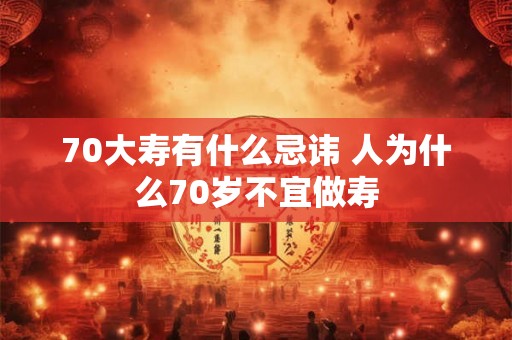 70大寿有什么忌讳 人为什么70岁不宜做寿