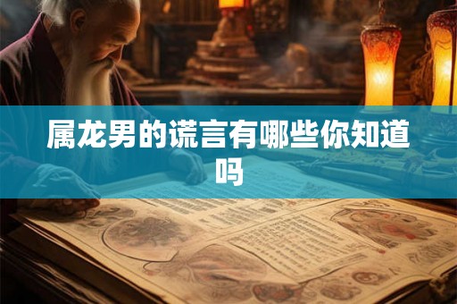 属龙男的谎言有哪些你知道吗