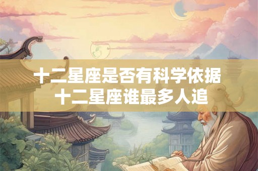 十二星座是否有科学依据  十二星座谁最多人追