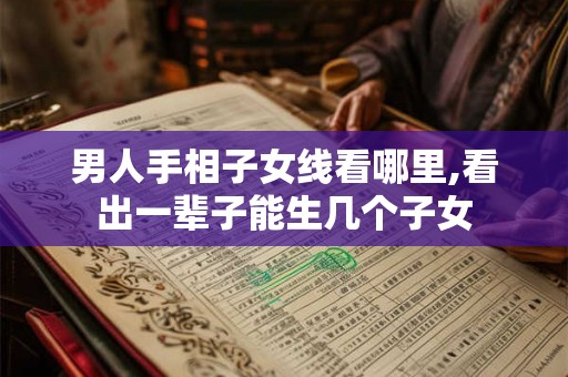 男人手相子女线看哪里,看出一辈子能生几个子女