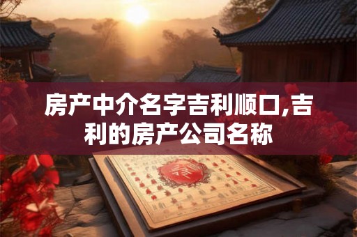 房产中介名字吉利顺口,吉利的房产公司名称