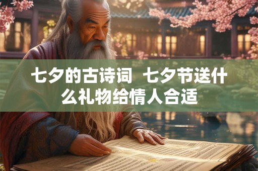 七夕的古诗词 七夕节送什么礼物给情人合适 七夕的古诗词 七夕节送什么礼物给情人合适