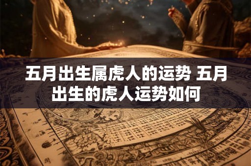 五月出生属虎人的运势 五月出生的虎人运势如何