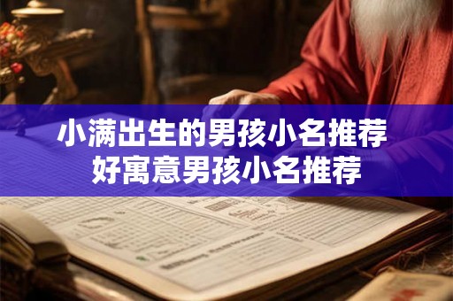 小满出生的男孩小名推荐 好寓意男孩小名推荐 小满出生的男孩小名推荐 好寓意男孩小名推荐