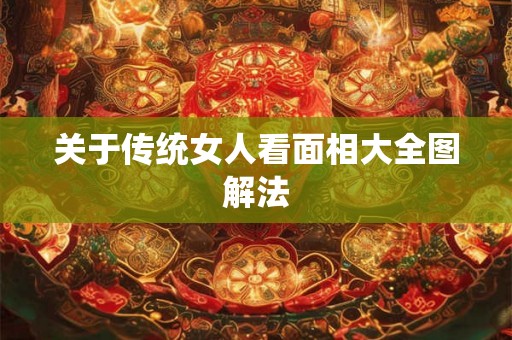 关于传统女人看面相大全图解法 关于传统女人看面相大全图解法