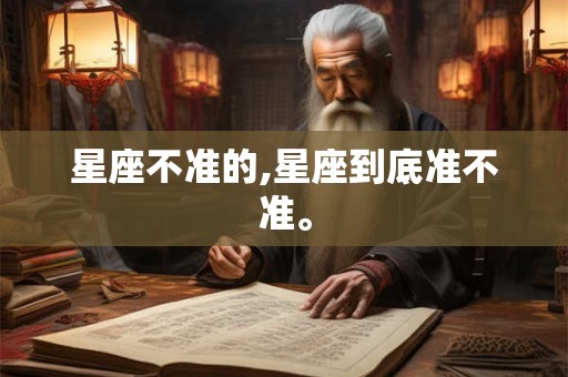 星座不准的,星座到底准不准。 星座不准的,星座到底准不准。