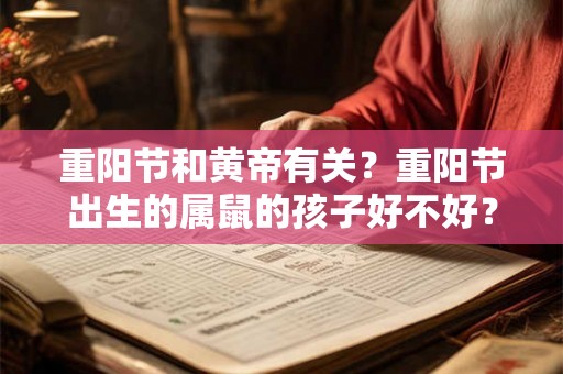 重阳节和黄帝有关？重阳节出生的属鼠的孩子好不好？