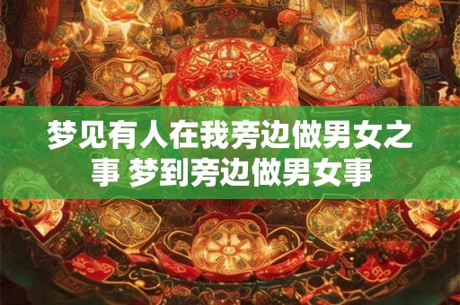 梦见有人在我旁边做男女之事 梦到旁边做男女事
