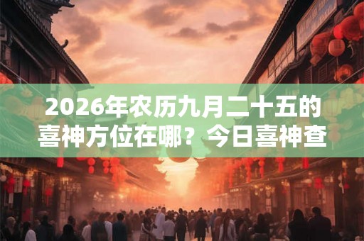 2026年农历九月二十五的喜神方位在哪？今日喜神查询