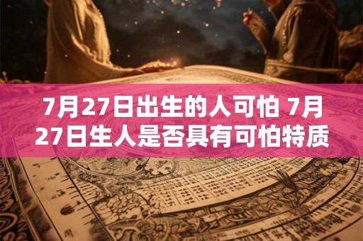 7月27日出生的人可怕 7月27日生人是否具有可怕特质