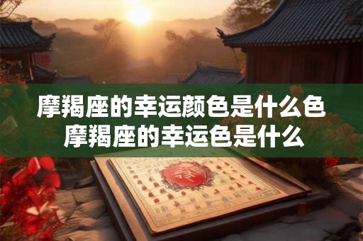 摩羯座的幸运颜色是什么色 摩羯座的幸运色是什么 摩羯座的幸运颜色是什么色 摩羯座的幸运色是什么