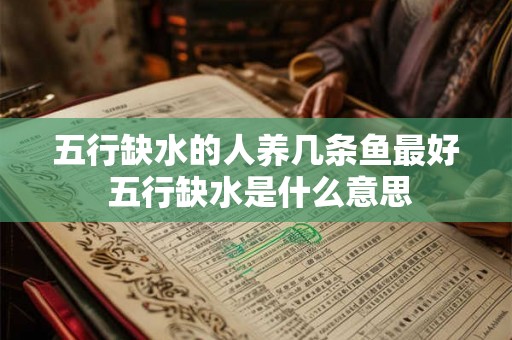 五行缺水的人养几条鱼最好 五行缺水是什么意思