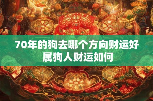 70年的狗去哪个方向财运好 属狗人财运如何