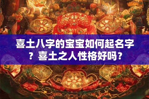 喜土八字的宝宝如何起名字？喜土之人性格好吗？