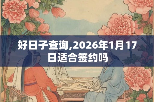 好日子查询,2026年1月17日适合签约吗