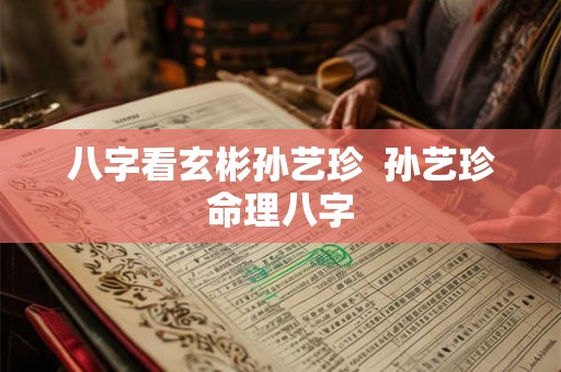 八字看玄彬孙艺珍  孙艺珍命理八字