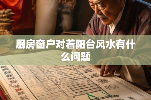 厨房窗户对着阳台风水有什么问题