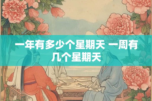 一年有多少个星期天 一周有几个星期天