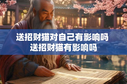 送招财猫对自己有影响吗 送招财猫有影响吗