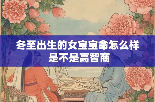 冬至出生的女宝宝命怎么样 是不是高智商