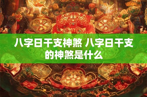 八字日干支神煞 八字日干支的神煞是什么