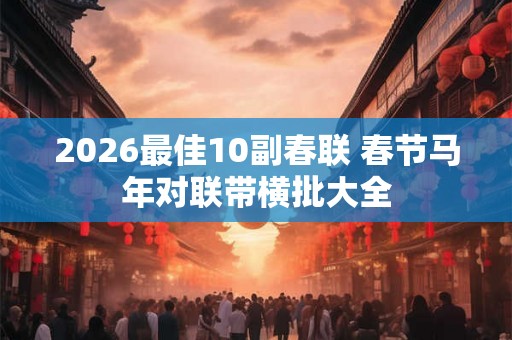 2026最佳10副春联 春节马年对联带横批大全